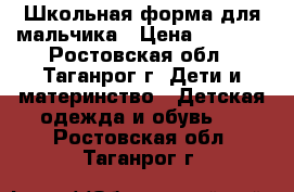 Школьная форма для мальчика › Цена ­ 1 000 - Ростовская обл., Таганрог г. Дети и материнство » Детская одежда и обувь   . Ростовская обл.,Таганрог г.